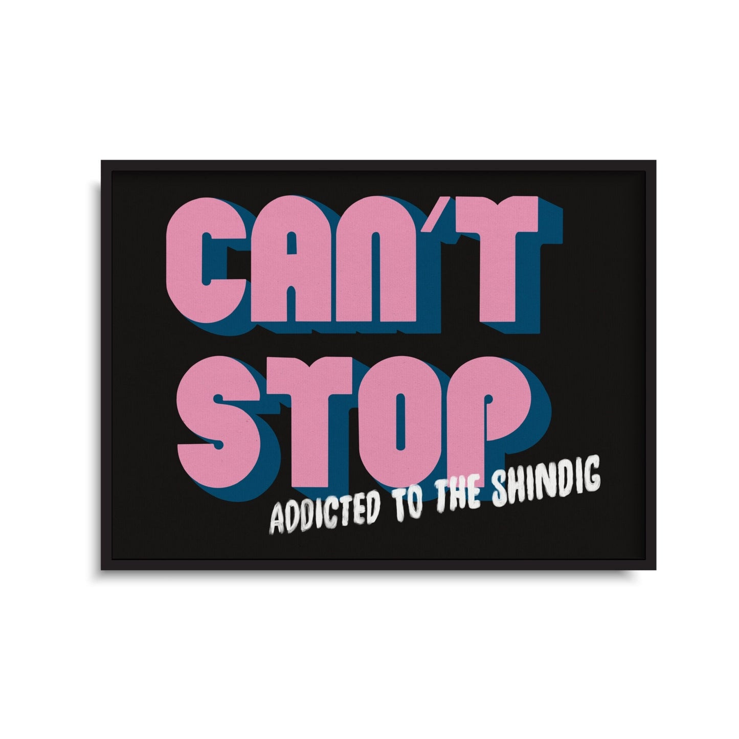 Can’t Stop Addicted To The Shindig Print