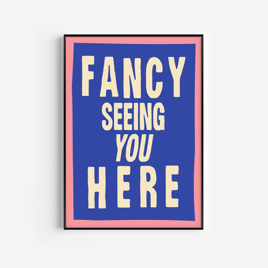 Fancy Seeing You Here Print