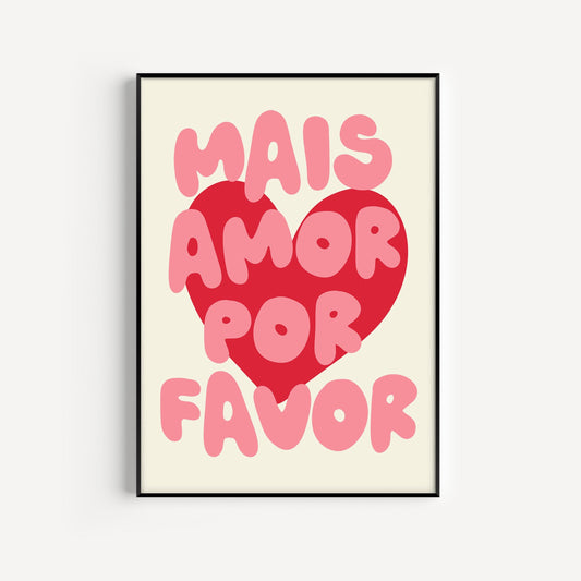 Mais Amor Por Favor (More Love Please) Print