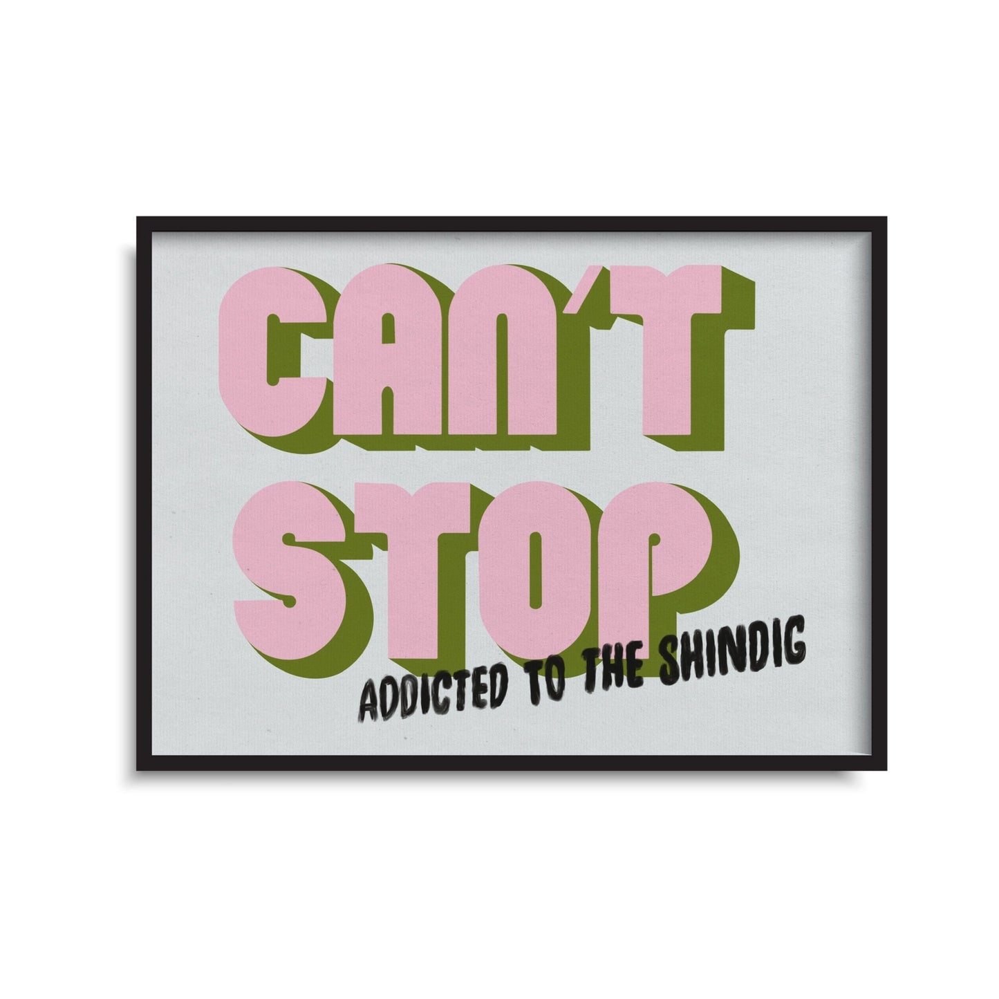 Can’t Stop Addicted To The Shindig Print